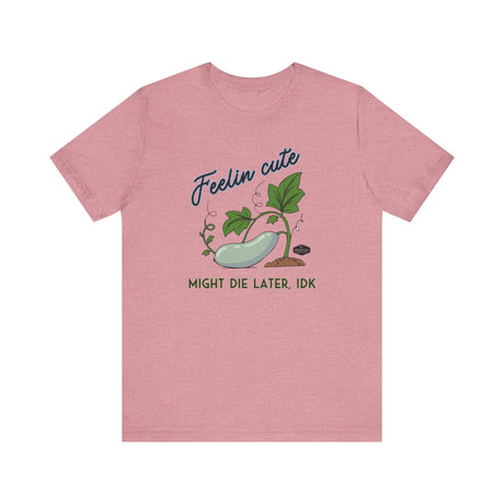 Plant Tee - 'feelin cute, might die later, IDK'