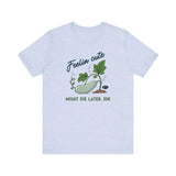 Plant Tee - 'feelin cute, might die later, IDK'