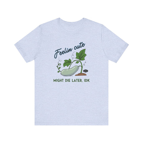 Plant Tee - 'feelin cute, might die later, IDK'