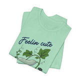 Plant Tee - 'feelin cute, might die later, IDK'