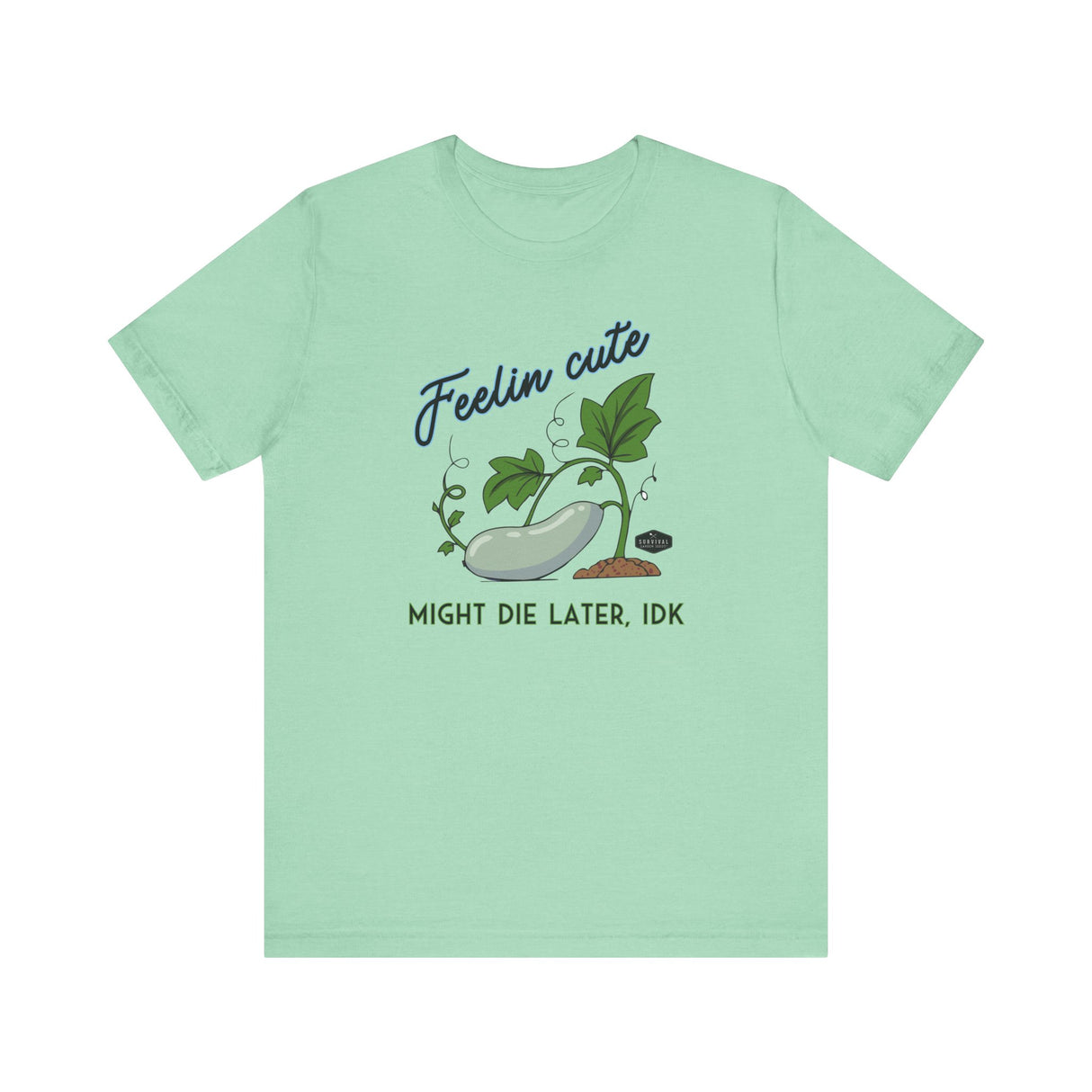 Plant Tee - 'feelin cute, might die later, IDK'