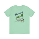 Plant Tee - 'feelin cute, might die later, IDK'