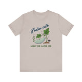 Plant Tee - 'feelin cute, might die later, IDK'